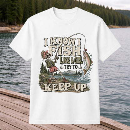 I Know I Fish Like a Girl Try to Keep Up Skeleton Trout Fishing T-Shirt