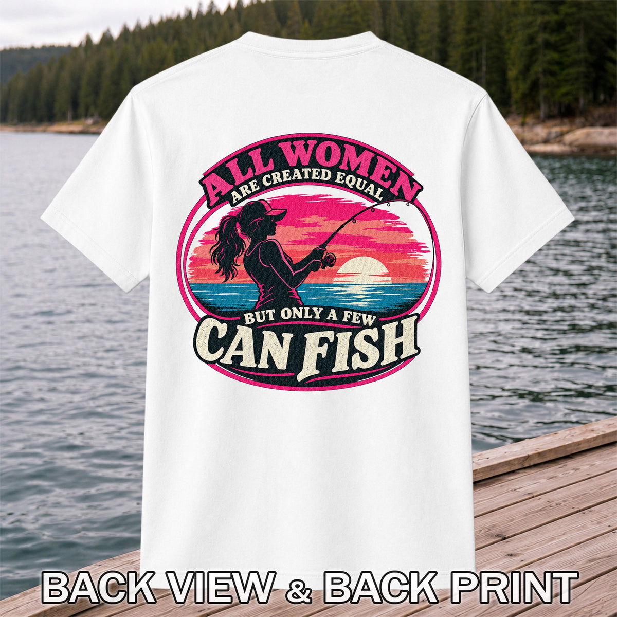 All Women Are Created Equal But Only a Few Can Fish Sunset Fishing T-Shirt | Back Print