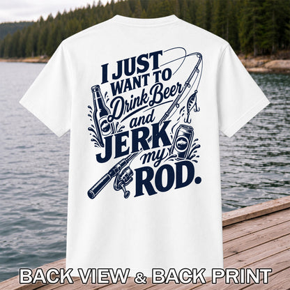 I Just Want to Drink Beer and Jerk My Rod Fishing T-Shirt | Back Print