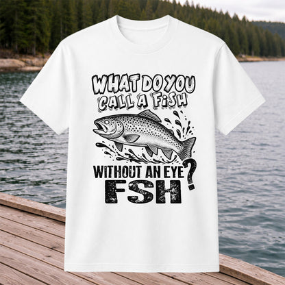 What Do You Call a Fish Without an Eye FSH Funny Fishing T-Shirt