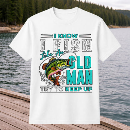 I Know I Fish Like an Old Man Try to Keep Up Bass Fishing T-Shirt