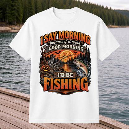 I Say Morning Because If It Were Good Morning I'd Be Fishing Halloween Skeleton Trout T-Shirt
