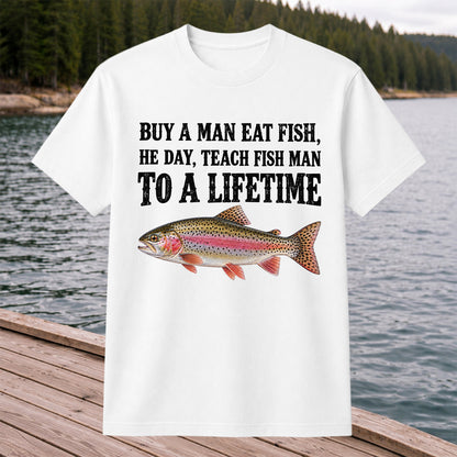 Buy a Man Eat Fish He Day Teach Fish Man to a Lifetime Rainbow Trout T-Shirt
