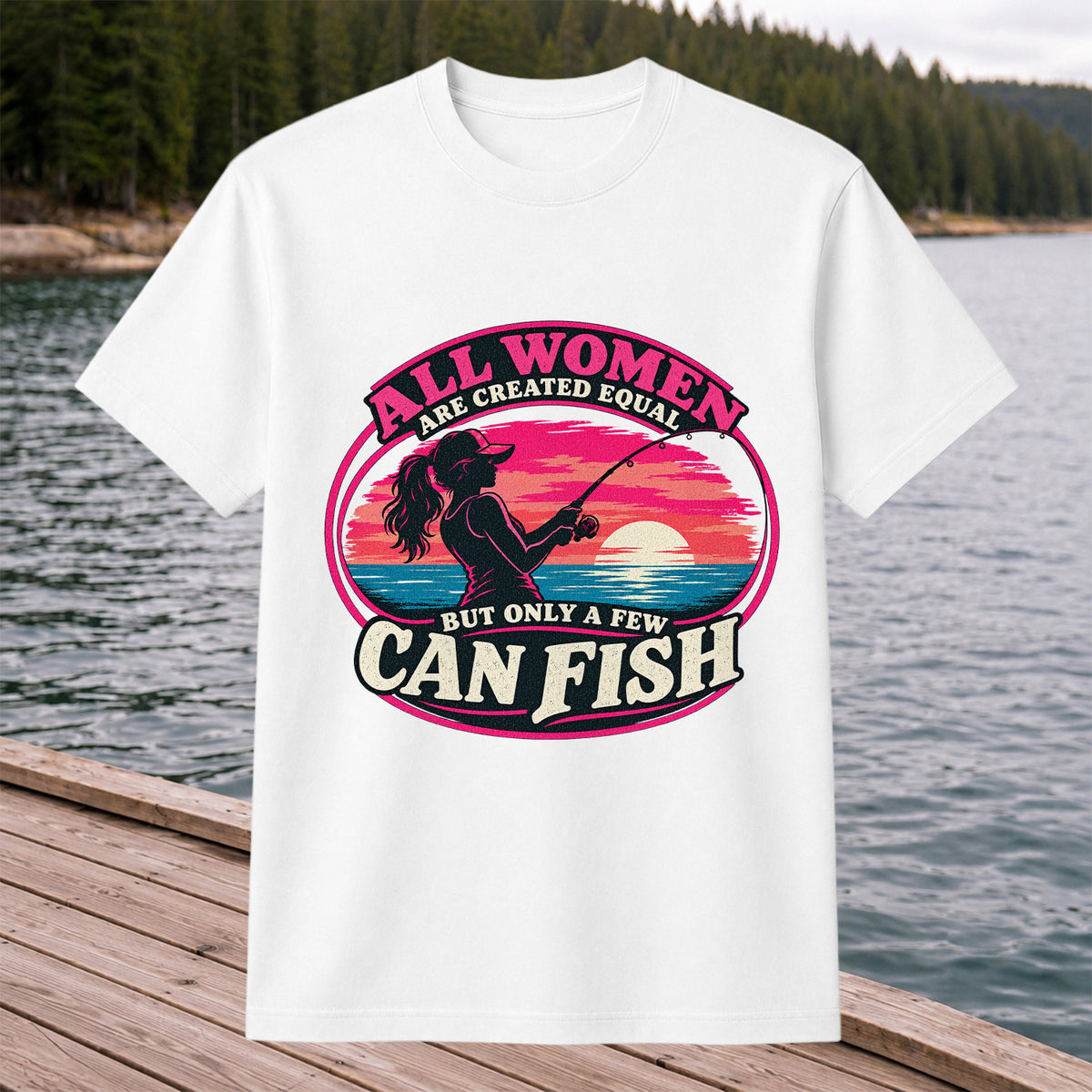 All Women Are Created Equal But Only a Few Can Fish Sunset Fishing T-Shirt