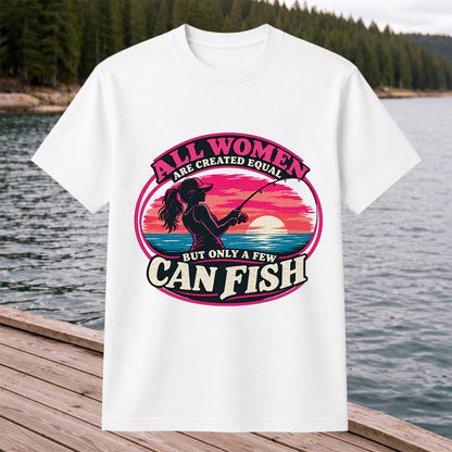 All Women Are Created Equal But Only a Few Can Fish Sunset Fishing T-Shirt