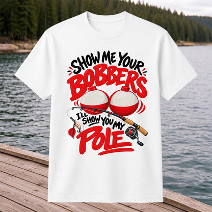 Show Me Your Bobbers I'll Show You My Pole Funny Fishing T-Shirt