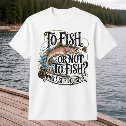 To Fish or Not to Fish What a Stupid Question Rainbow Trout T-Shirt