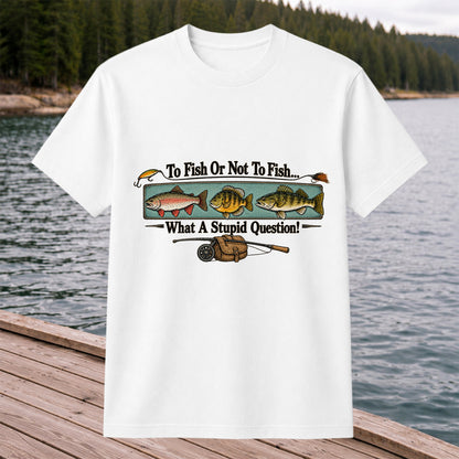 To Fish or Not to Fish What a Stupid Question Funny Fishing T-Shirt