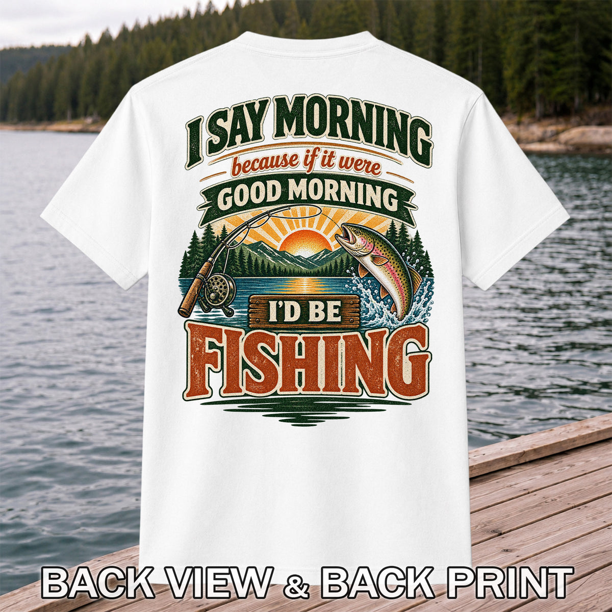 I Say Morning Because If It Were Good Morning I'd Be Fishing Rainbow Trout T-Shirt | Back Print