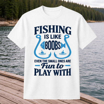 Fishing Is Like Boobs Even the Small Ones Are Fun to Play With T-Shirt