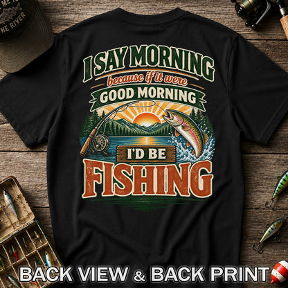 I Say Morning Because If It Were Good Morning I'd Be Fishing Rainbow Trout T-Shirt | Back Print