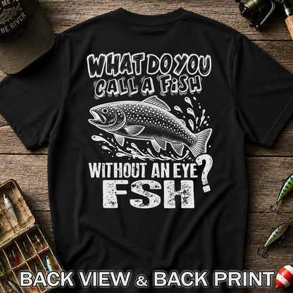 What Do You Call a Fish Without an Eye FSH Funny Fishing T-Shirt | Back Print
