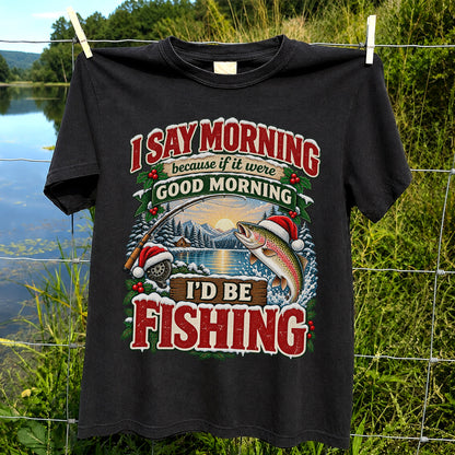 I Say Morning Because If It Were Good Morning I'd Be Fishing Christmas Rainbow Trout T-Shirt