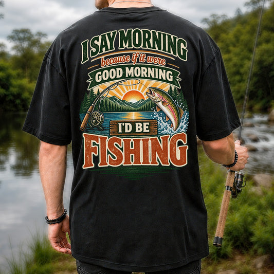 I Say Morning Because If It Were Good Morning I'd Be Fishing Rainbow Trout T-Shirt | Back Print