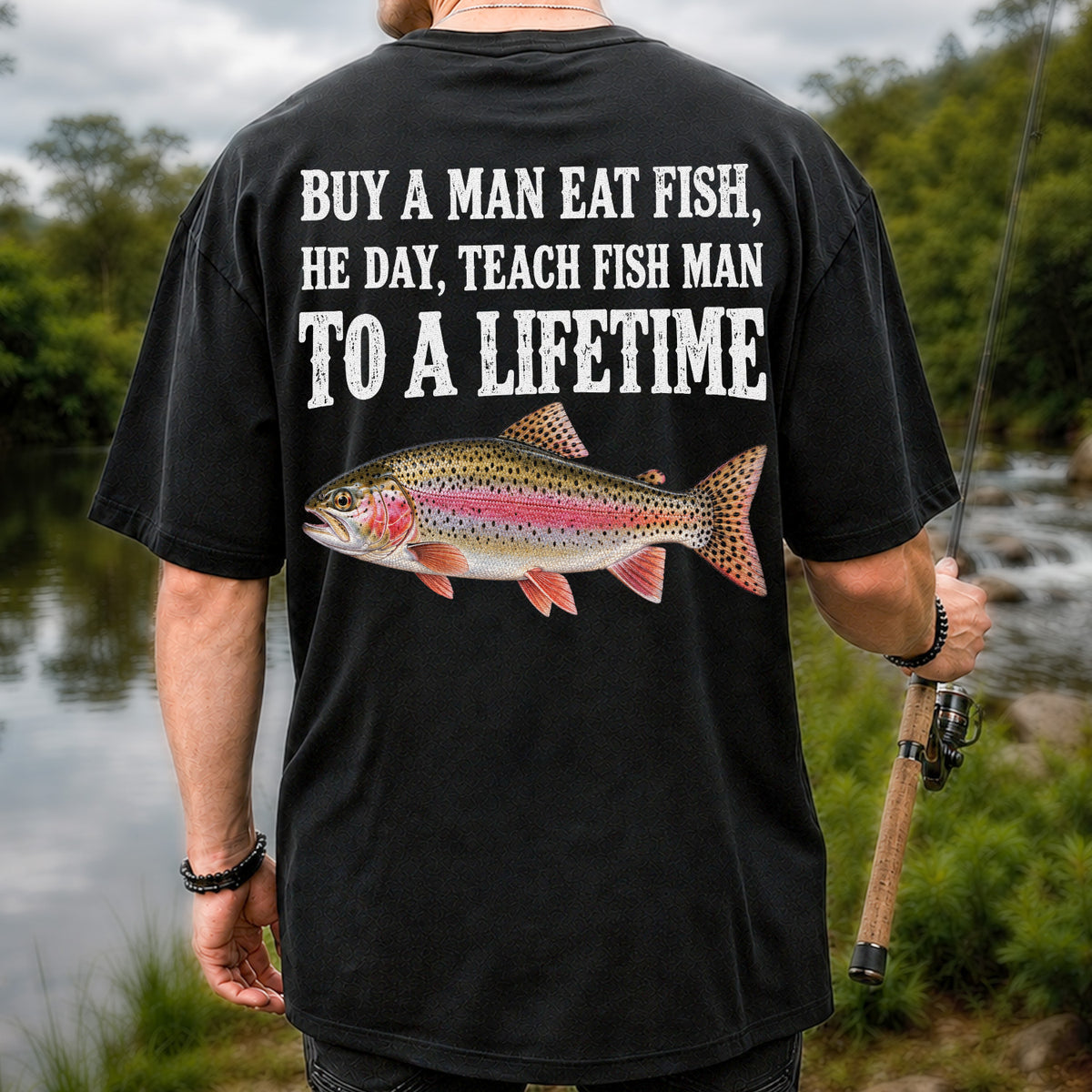 Buy a Man Eat Fish He Day Teach Fish Man to a Lifetime Rainbow Trout T-Shirt | Back Print
