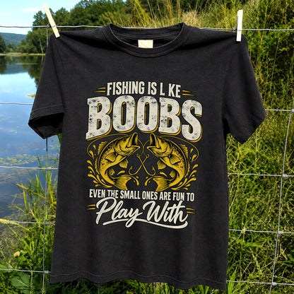 Fishing Is Like Boobs Even the Small Ones Are Fun to Play With Bass T-Shirt