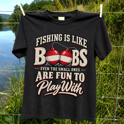 Fishing Is Like Boobs Even the Small Ones Are Fun to Play With Funny Bobber T-Shirt