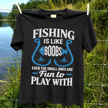 Fishing Is Like Boobs Even the Small Ones Are Fun to Play With T-Shirt