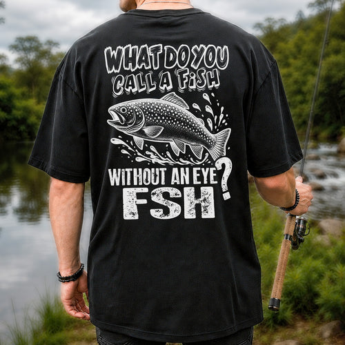 What Do You Call a Fish Without an Eye FSH Funny Fishing T-Shirt | Back Print