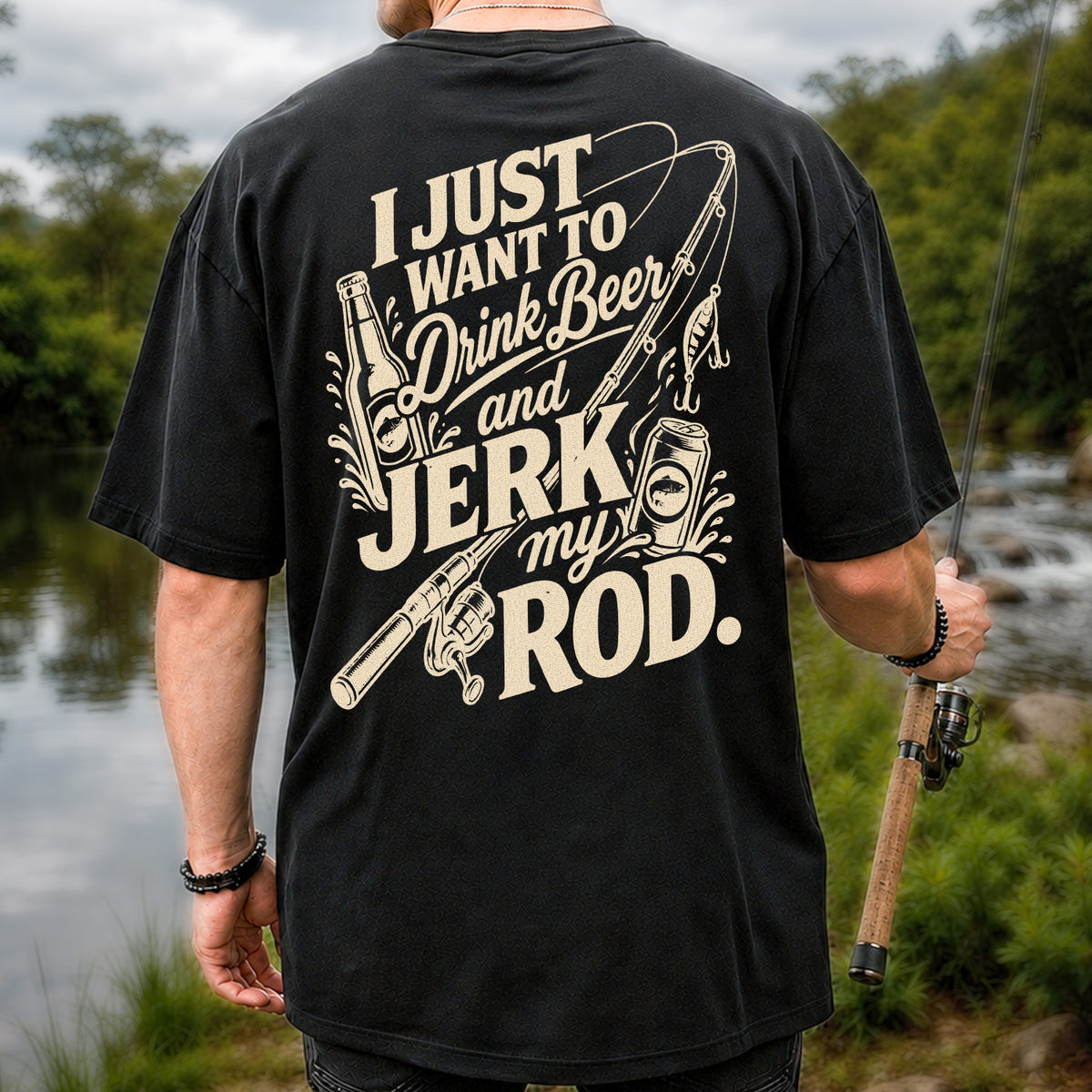I Just Want to Drink Beer and Jerk My Rod Fishing T-Shirt | Back Print