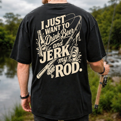 I Just Want to Drink Beer and Jerk My Rod Fishing T-Shirt | Back Print