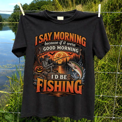 I Say Morning Because If It Were Good Morning I'd Be Fishing Halloween Skeleton Trout T-Shirt