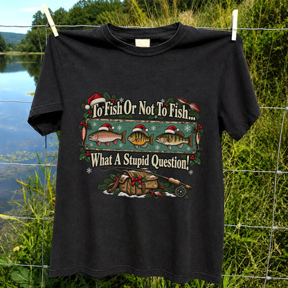 To Fish or Not to Fish What a Stupid Question Christmas Fishing T-Shirt
