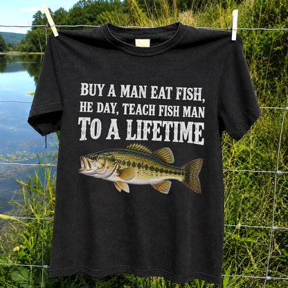 Buy a Man Eat Fish He Day Teach Fish Man to a Lifetime Bass T-Shirt
