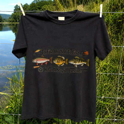 To Fish or Not to Fish What a Stupid Question Trout and Bass Fishing T-Shirt