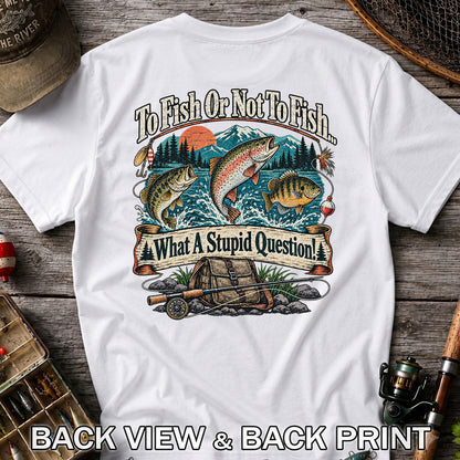 To Fish or Not to Fish What a Stupid Question Funny Trout Bass and Bluegill Fishing T-Shirt | Back Print