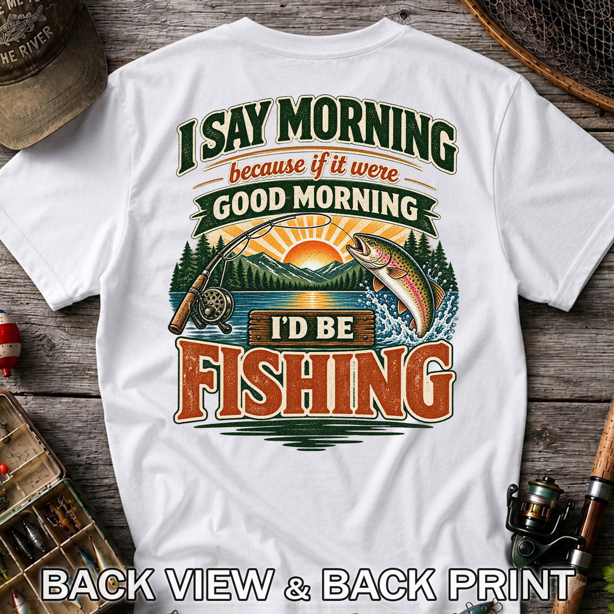 I Say Morning Because If It Were Good Morning I'd Be Fishing Rainbow Trout T-Shirt | Back Print