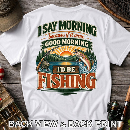 I Say Morning Because If It Were Good Morning I'd Be Fishing Rainbow Trout T-Shirt | Back Print