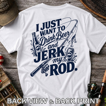 I Just Want to Drink Beer and Jerk My Rod Fishing T-Shirt | Back Print