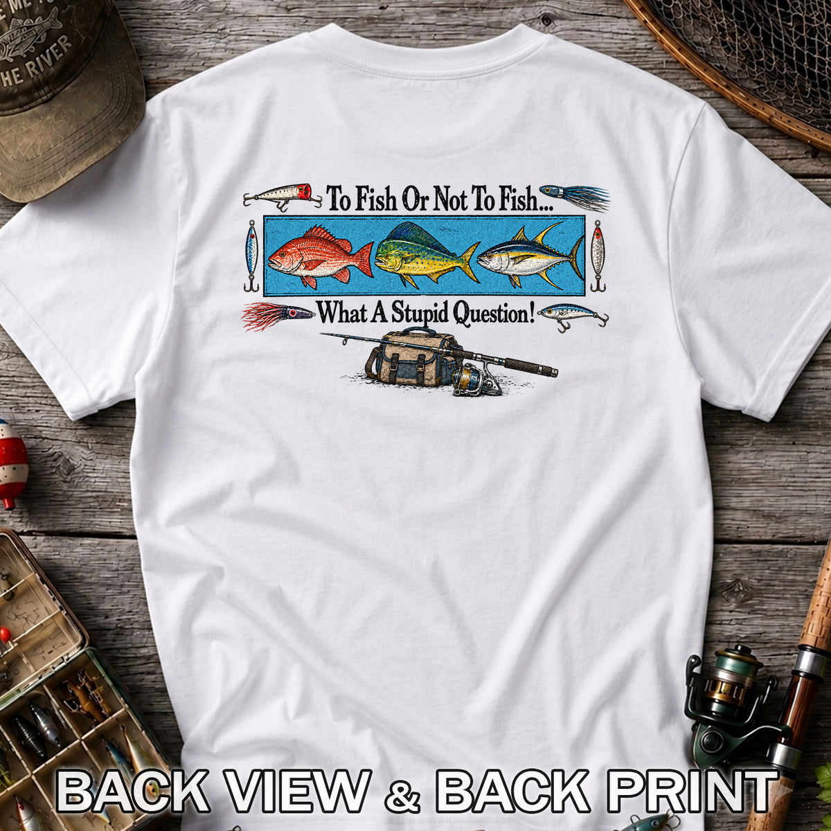 To Fish or Not to Fish... What a Stupid Question! Snapper Mahi Mahi Tuna Fishing T-Shirt | Back Print