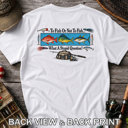 To Fish or Not to Fish... What a Stupid Question! Snapper Mahi Mahi Tuna Fishing T-Shirt | Back Print
