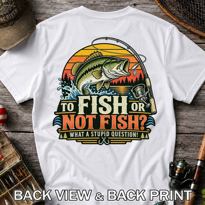 To Fish or Not Fish What a Stupid Question Bass Fishing T-Shirt | Back Print