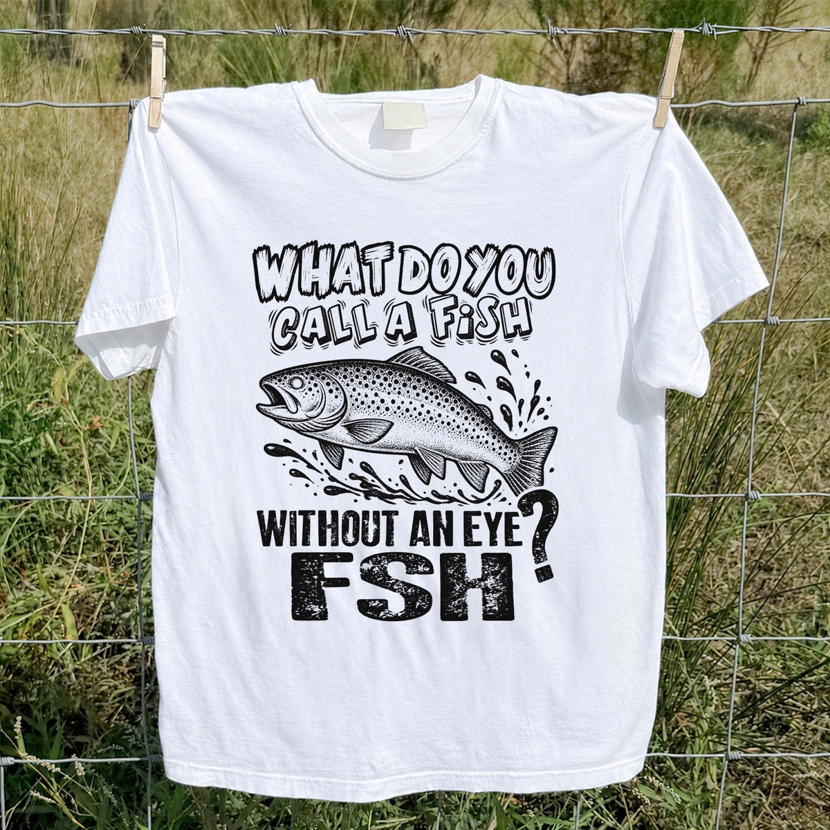 What Do You Call a Fish Without an Eye FSH Funny Fishing T-Shirt