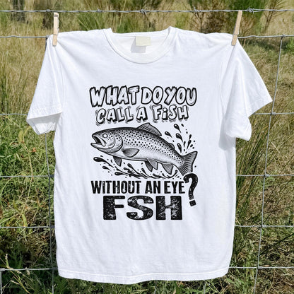 What Do You Call a Fish Without an Eye FSH Funny Fishing T-Shirt