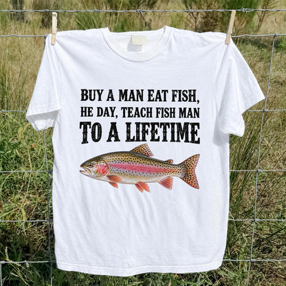 Buy a Man Eat Fish He Day Teach Fish Man to a Lifetime Rainbow Trout T-Shirt
