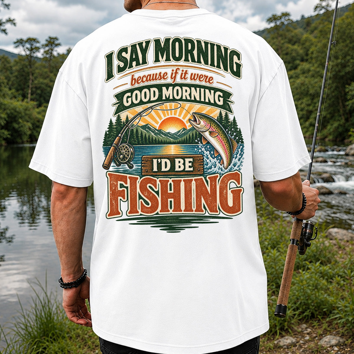 I Say Morning Because If It Were Good Morning I'd Be Fishing Rainbow Trout T-Shirt | Back Print