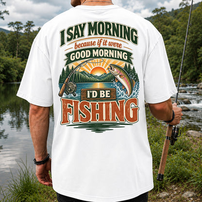 I Say Morning Because If It Were Good Morning I'd Be Fishing Rainbow Trout T-Shirt | Back Print