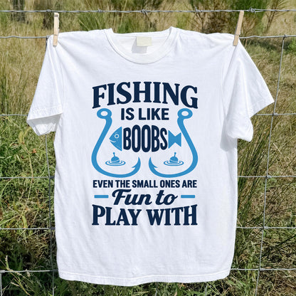 Fishing Is Like Boobs Even the Small Ones Are Fun to Play With T-Shirt