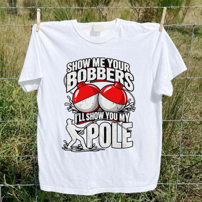 Show Me Your Bobbers I'll Show You My Pole Funny Fishing T-Shirt