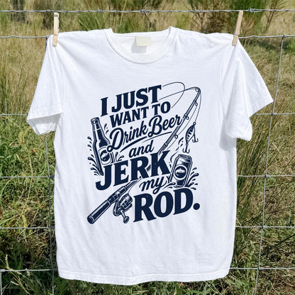 I Just Want to Drink Beer and Jerk My Rod Fishing T-Shirt