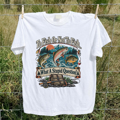 To Fish or Not to Fish What a Stupid Question Funny Trout Bass and Bluegill Fishing T-Shirt
