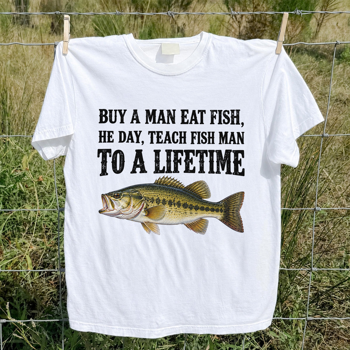 Buy a Man Eat Fish He Day Teach Fish Man to a Lifetime Bass T-Shirt