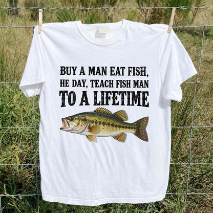 Buy a Man Eat Fish He Day Teach Fish Man to a Lifetime Bass T-Shirt