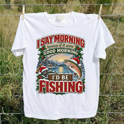 I Say Morning Because If It Were Good Morning I'd Be Fishing Christmas Rainbow Trout T-Shirt