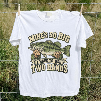 Mine’s So Big I Have to Use Two Hands Bass Fishing T-Shirt