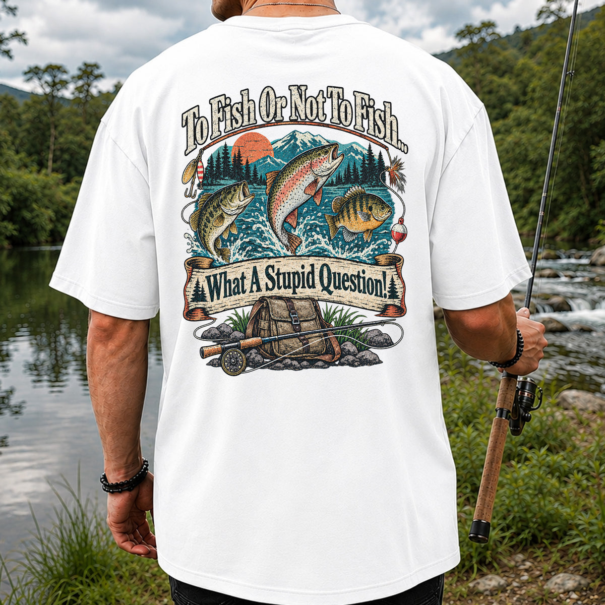To Fish or Not to Fish What a Stupid Question Funny Trout Bass and Bluegill Fishing T-Shirt | Back Print